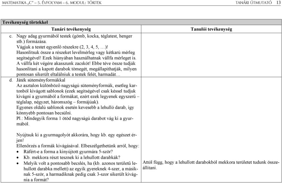 A vállfa két végére akasszunk zacskót! Ebbe téve össze tudják hasonlítani a kapott darabok tömegét, megállapíthatják, milyen pontosan sikerült eltalálniuk a testek felét, harmadát d.