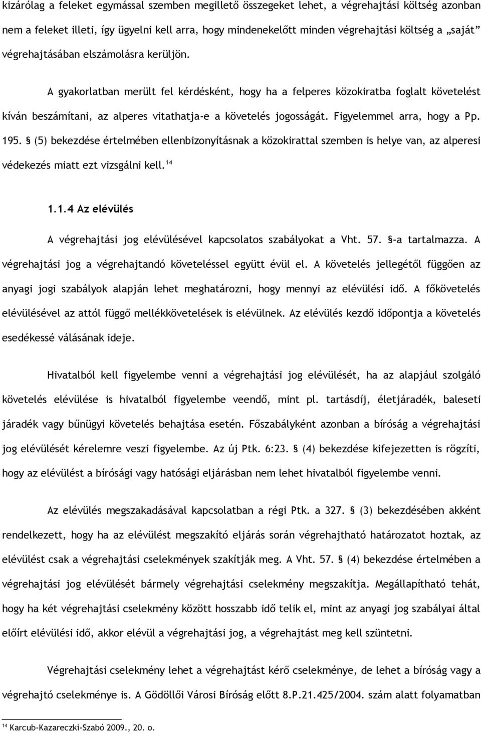 Figyelemmel arra, hogy a Pp. 195. (5) bekezdése értelmében ellenbizonyításnak a közokirattal szemben is helye van, az alperesi védekezés miatt ezt vizsgálni kell. 14 1.1.4 Az elévülés A végrehajtási jog elévülésével kapcsolatos szabályokat a Vht.