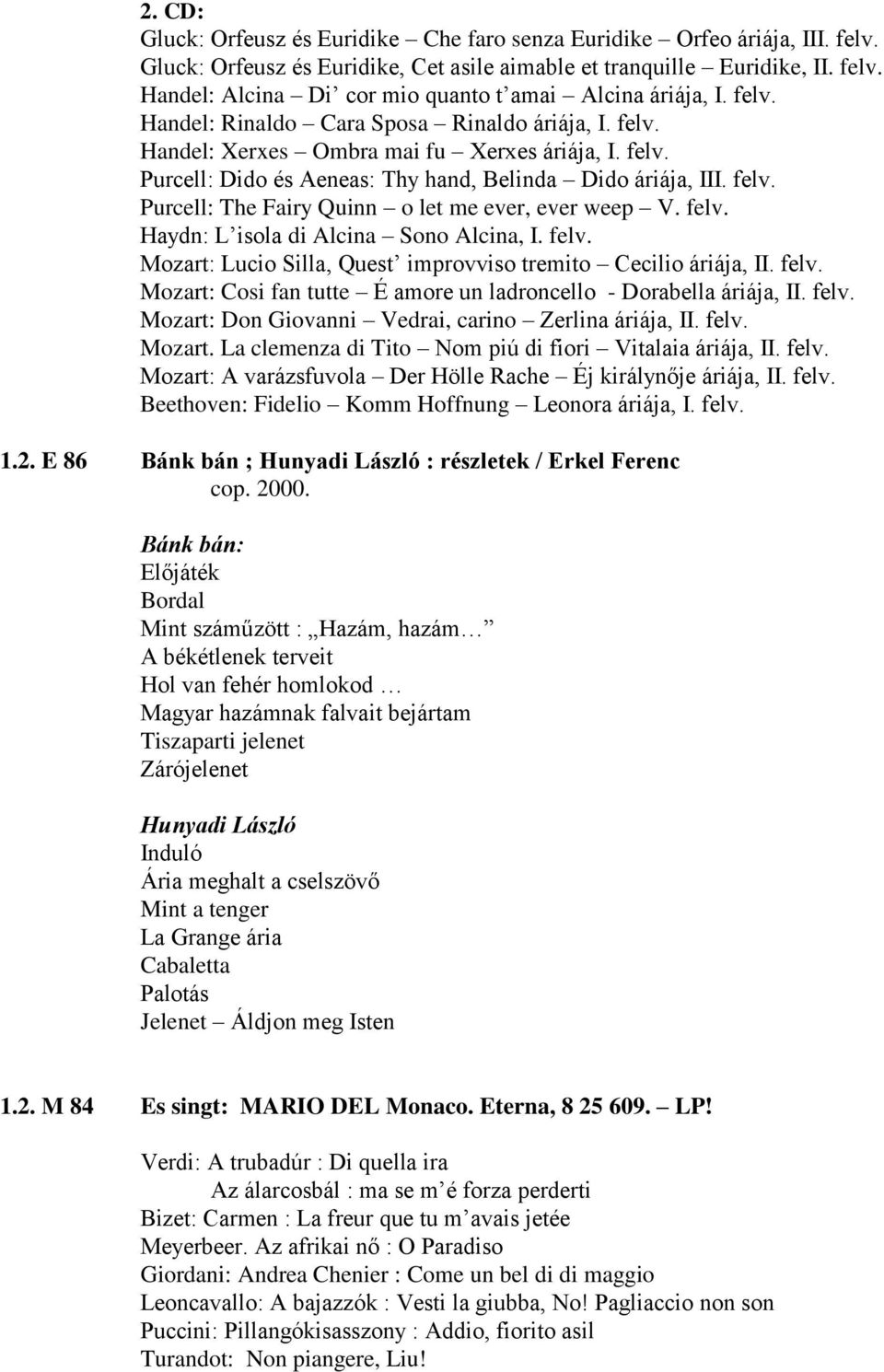 felv. Haydn: L isola di Alcina Sono Alcina, I. felv. Mozart: Lucio Silla, Quest improvviso tremito Cecilio áriája, II. felv. Mozart: Cosi fan tutte É amore un ladroncello - Dorabella áriája, II. felv. Mozart: Don Giovanni Vedrai, carino Zerlina áriája, II.
