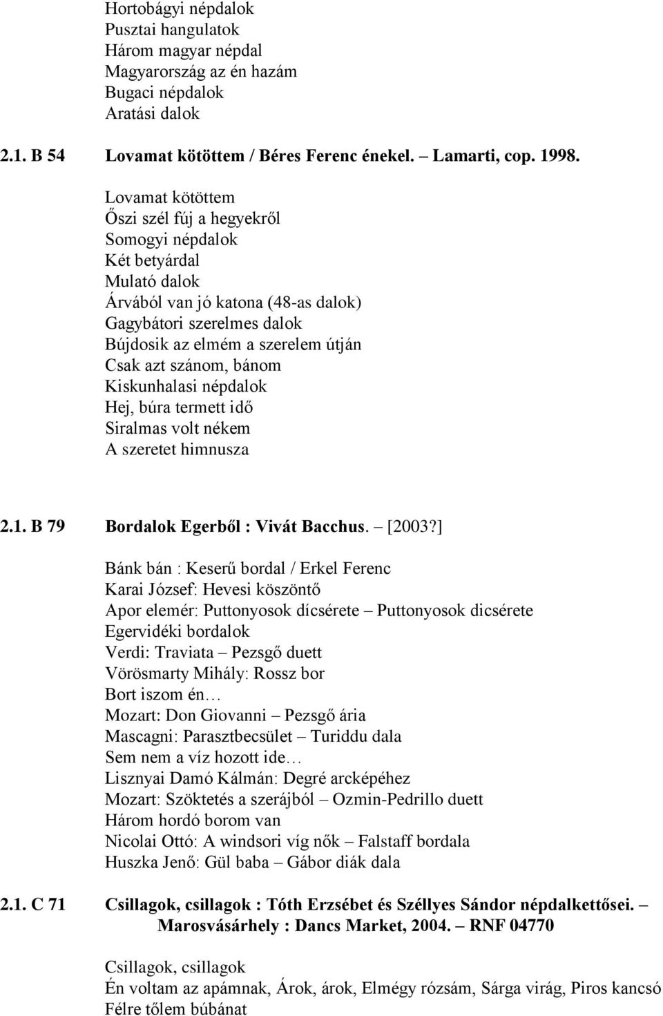 szánom, bánom Kiskunhalasi népdalok Hej, búra termett idő Siralmas volt nékem A szeretet himnusza 2.1. B 79 Bordalok Egerből : Vivát Bacchus. [2003?