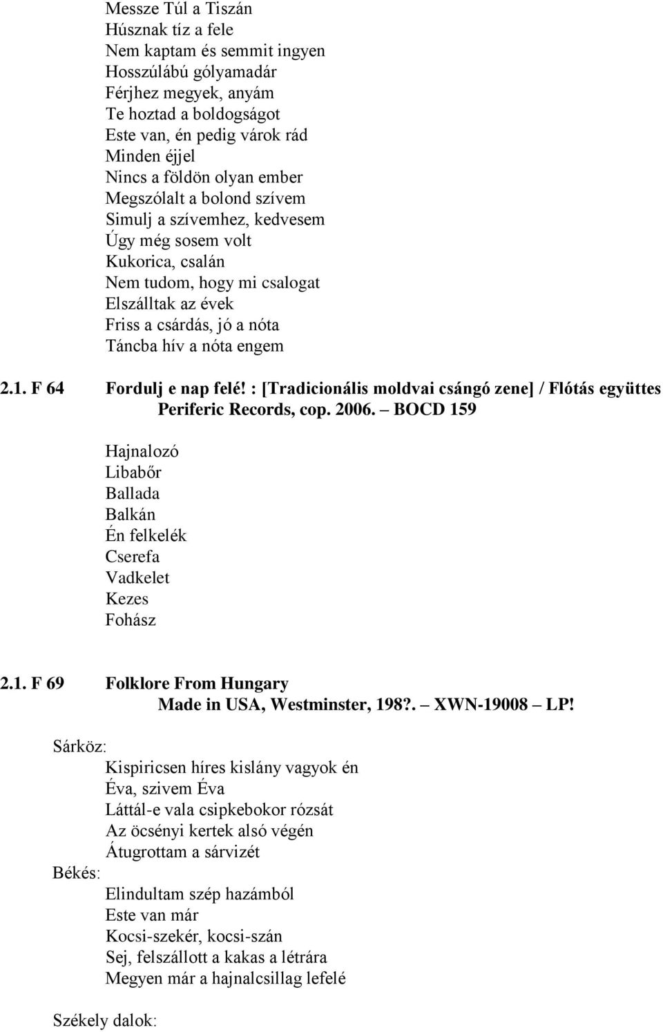 F 64 Fordulj e nap felé! : [Tradicionális moldvai csángó zene] / Flótás együttes Periferic Records, cop. 2006. BOCD 159 Hajnalozó Libabőr Ballada Balkán Én felkelék Cserefa Vadkelet Kezes Fohász 2.1. F 69 Folklore From Hungary Made in USA, Westminster, 198?