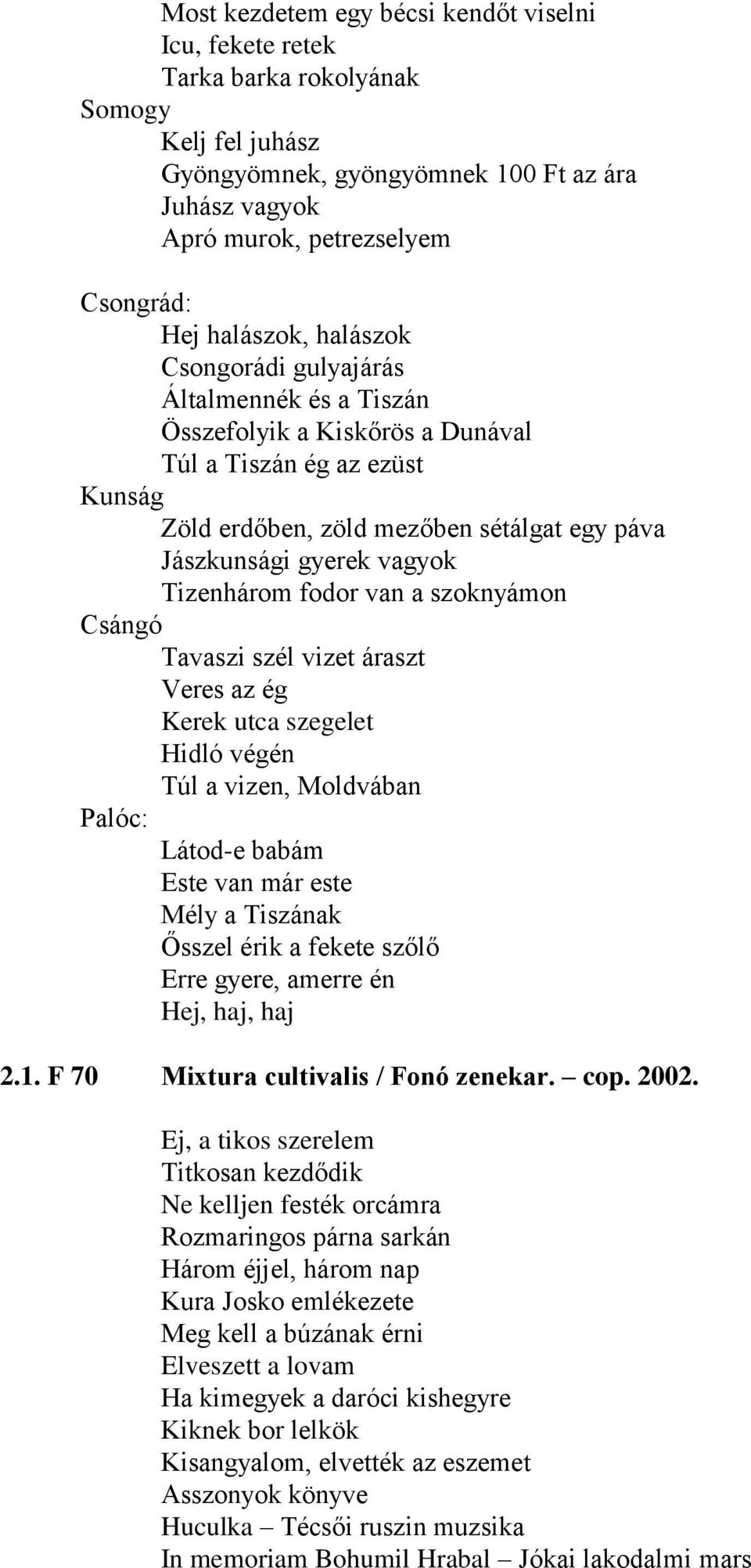vagyok Tizenhárom fodor van a szoknyámon Csángó Tavaszi szél vizet áraszt Veres az ég Kerek utca szegelet Hidló végén Túl a vizen, Moldvában Palóc: Látod-e babám Este van már este Mély a Tiszának