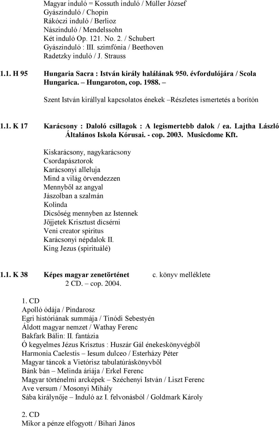 Szent István királlyal kapcsolatos énekek Részletes ismertetés a borítón 1.1. K 17 Karácsony : Daloló csillagok : A legismertebb dalok / ea. Lajtha László Általános Iskola Kórusai. - cop. 2003.