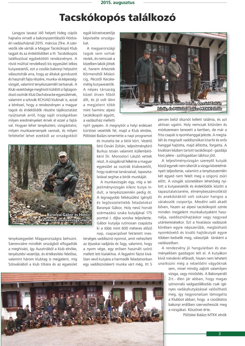 A rövid múlttal rendelkező kis egyesület lelkes kutyavezetői, ezt a csodás bakonyi helyszínt választották arra, hogy az általuk gondozott és használt fajta részére, munka- és képességvizsgát,