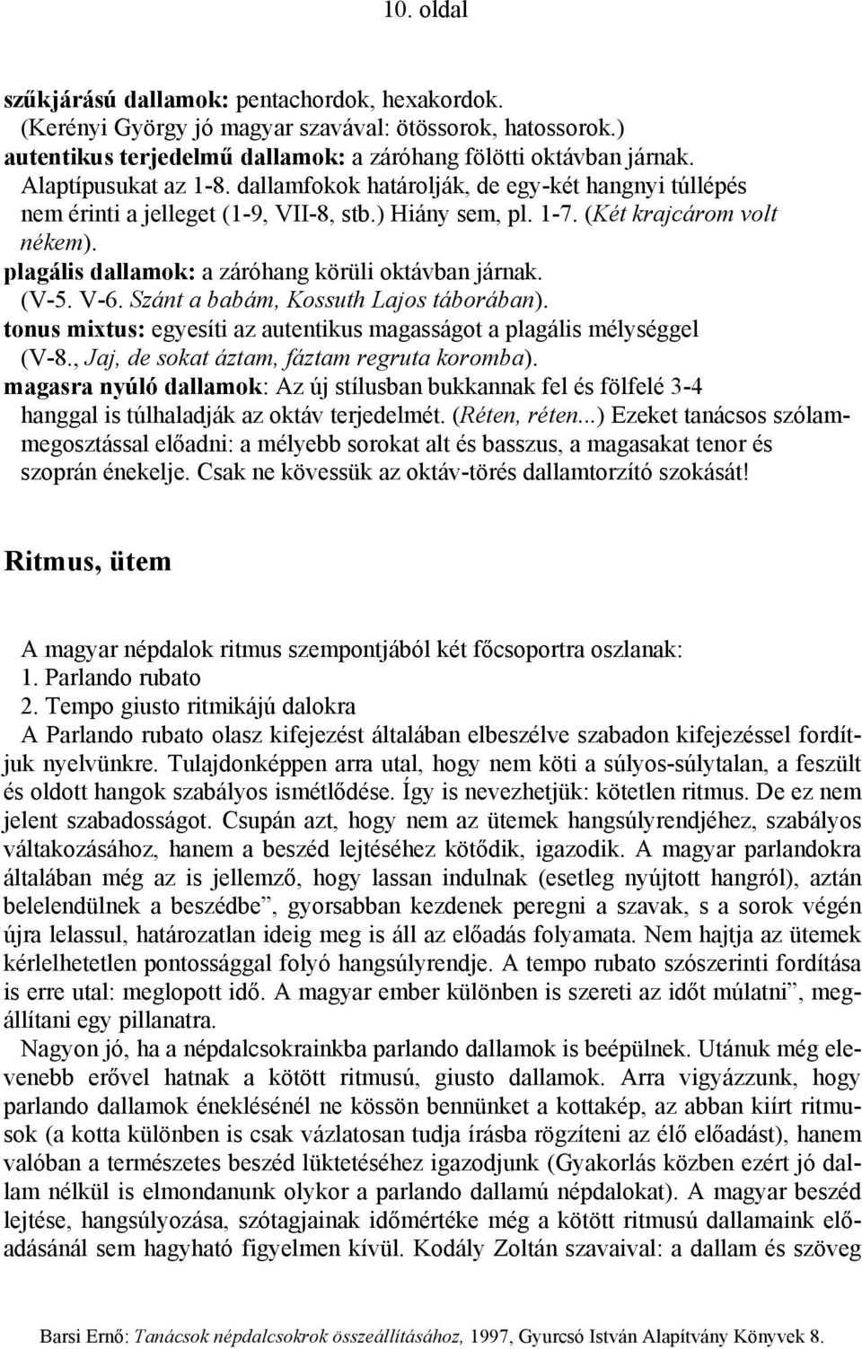plagális dallamok: a záróhang körüli oktávban járnak. (V-5. V-6. Szánt a babám, Kossuth Lajos táborában). tonus mixtus: egyesíti az autentikus magasságot a plagális mélységgel (V-8.