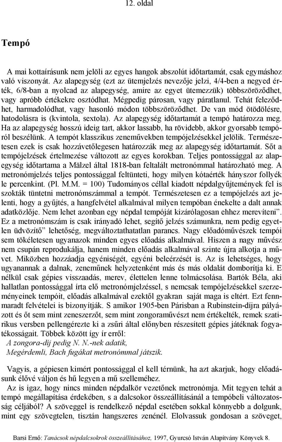 Mégpedig párosan, vagy páratlanul. Tehát feleződhet, harmadolódhat, vagy hasonló módon többszöröződhet. De van mód ötödölésre, hatodolásra is (kvintola, sextola).