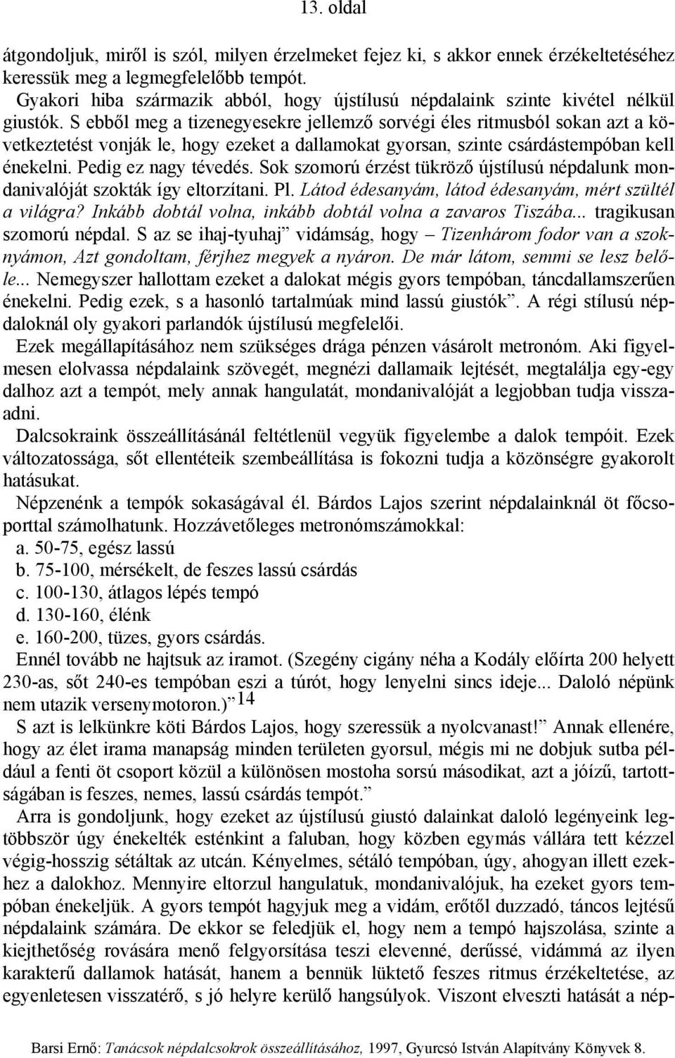 S ebből meg a tizenegyesekre jellemző sorvégi éles ritmusból sokan azt a következtetést vonják le, hogy ezeket a dallamokat gyorsan, szinte csárdástempóban kell énekelni. Pedig ez nagy tévedés.