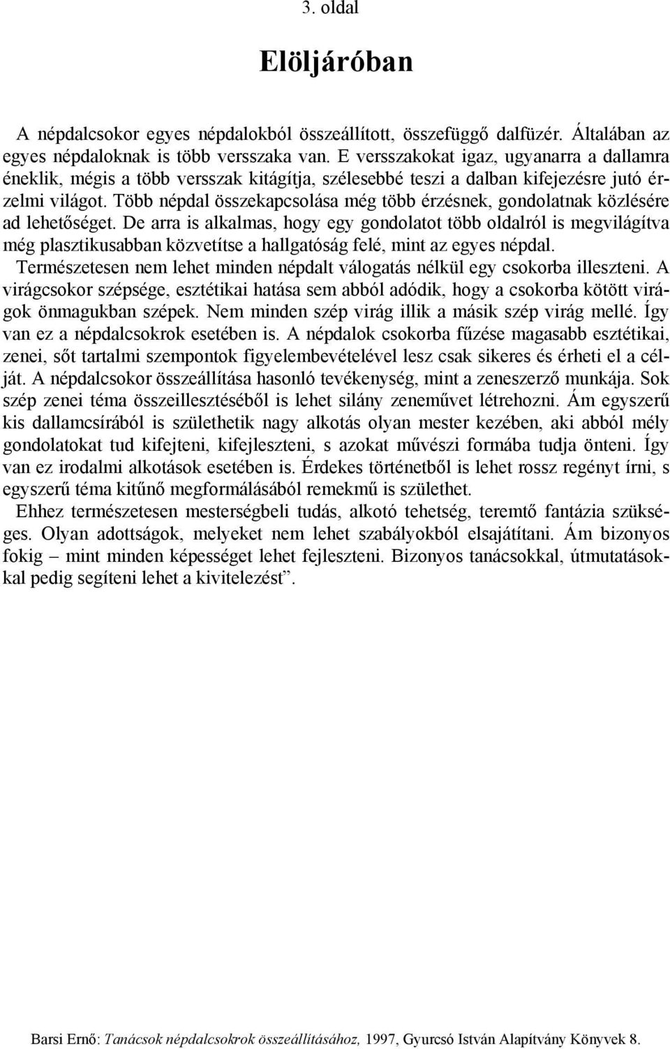 Több népdal összekapcsolása még több érzésnek, gondolatnak közlésére ad lehetőséget.