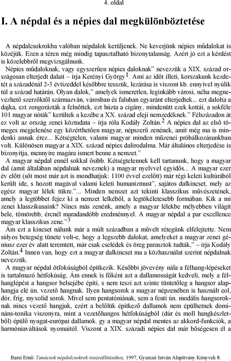 Ami az időt illeti, korszakunk kezdetét a századénál 2-3 évtizeddel későbbre tesszük, lezárása is viszont kb. ennyivel nyúlik túl a század határán.