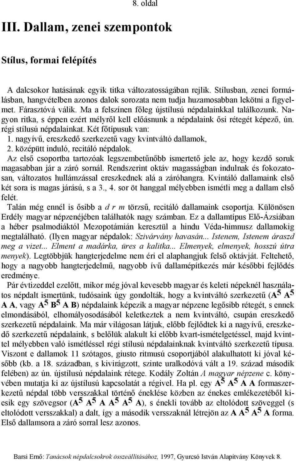 Nagyon ritka, s éppen ezért mélyről kell előásnunk a népdalaink ősi rétegét képező, ún. régi stílusú népdalainkat. Két főtípusuk van: 1. nagyívű, ereszkedő szerkezetű vagy kvintváltó dallamok, 2.