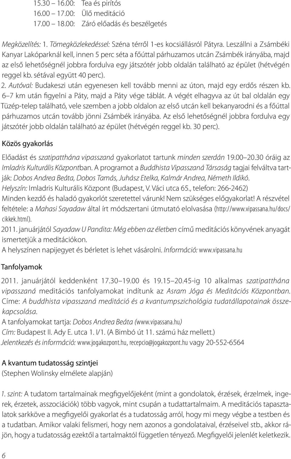 (hétvégén reggel kb. sétával együtt 40 perc). 2. Autóval: Budakeszi után egyenesen kell tovább menni az úton, majd egy erdős részen kb. 6 7 km után figyelni a Páty, majd a Páty vége táblát.