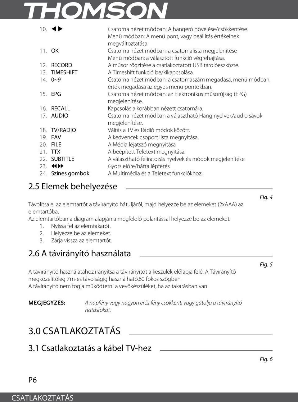 TIMESHIFT A Timeshift funkció be/kikapcsolása. 14. 0~9 Csatorna nézet módban: a csatornaszám megadása, menü módban, érték megadása az egyes menü pontokban. 15.