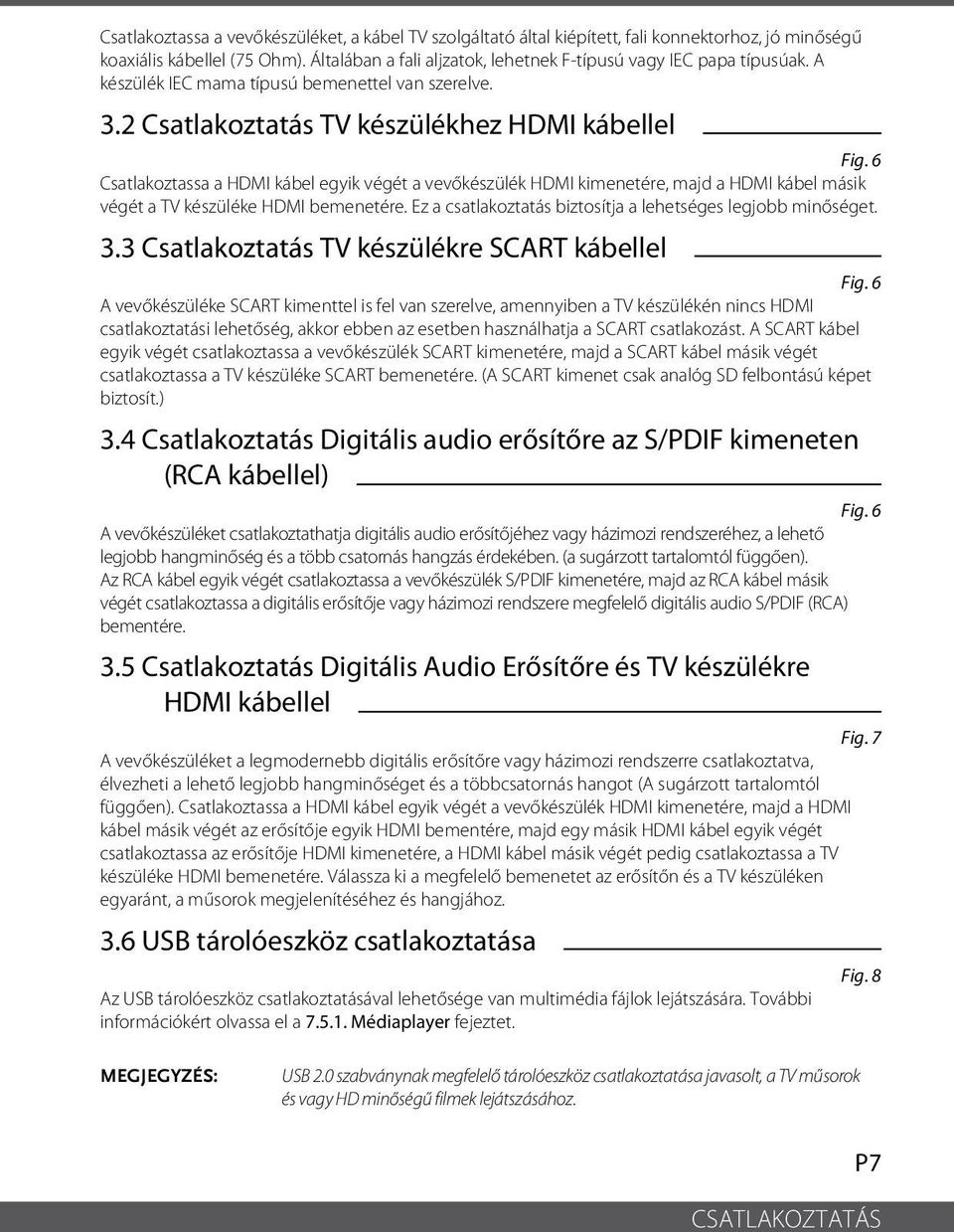 6 Csatlakoztassa a HDMI kábel egyik végét a vevőkészülék HDMI kimenetére, majd a HDMI kábel másik végét a TV készüléke HDMI bemenetére. Ez a csatlakoztatás biztosítja a lehetséges legjobb minőséget.