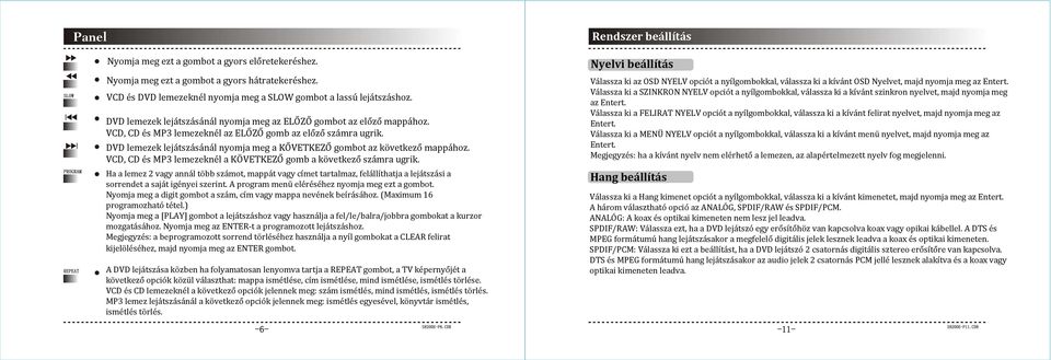 DVD lemezek lejátszásánál nyomja meg a KO VETKEZO gombot az következő mappához. VCD, CD és MP3 lemezeknél a KO VETKEZO gomb a következő számra ugrik.