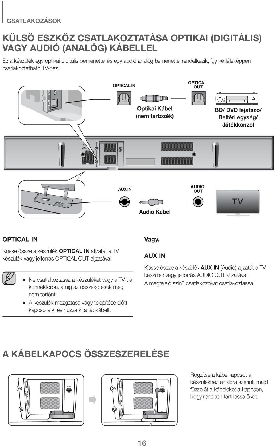 OPTICAL IN OPTICAL OUT Optikai Kábel (nem tartozék) BD/ DVD lejátszó/ Beltéri egység/ Játékkonzol AUX IN AUDIO OUT Audio Kábel OPTICAL IN Kösse össze a készülék OPTICAL IN aljzatát a TV készülék vagy