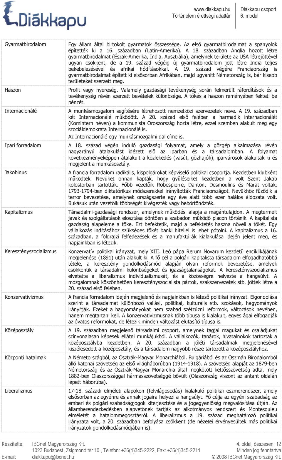 században Anglia hozott létre gyarmatbirodalmat (Észak-Amerika, India, Ausztrália), amelynek területe az USA létrejöttével ugyan csökkent, de a 19.