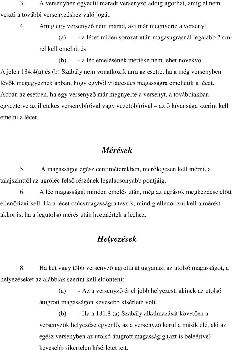 A jelen 184.4(a) és (b) Szabály nem vonatkozik arra az esetre, ha a még versenyben lévők megegyeznek abban, hogy egyből világcsúcs magasságra emeltetik a lécet.