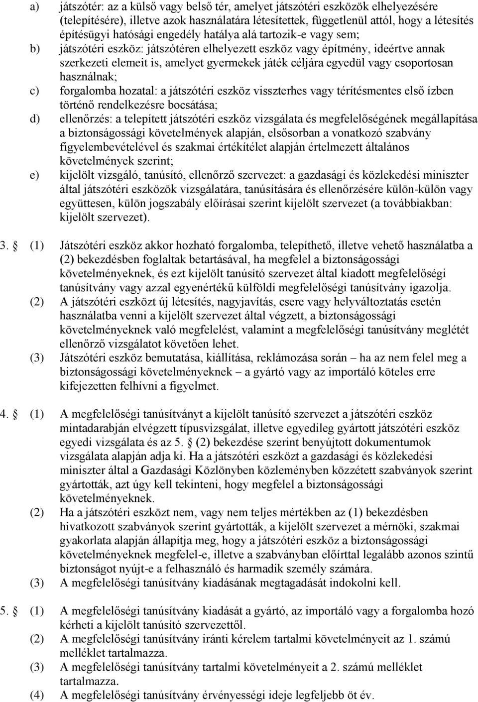 csoportosan használnak; c) forgalomba hozatal: a játszótéri eszköz visszterhes vagy térítésmentes első ízben történő rendelkezésre bocsátása; d) ellenőrzés: a telepített játszótéri eszköz vizsgálata