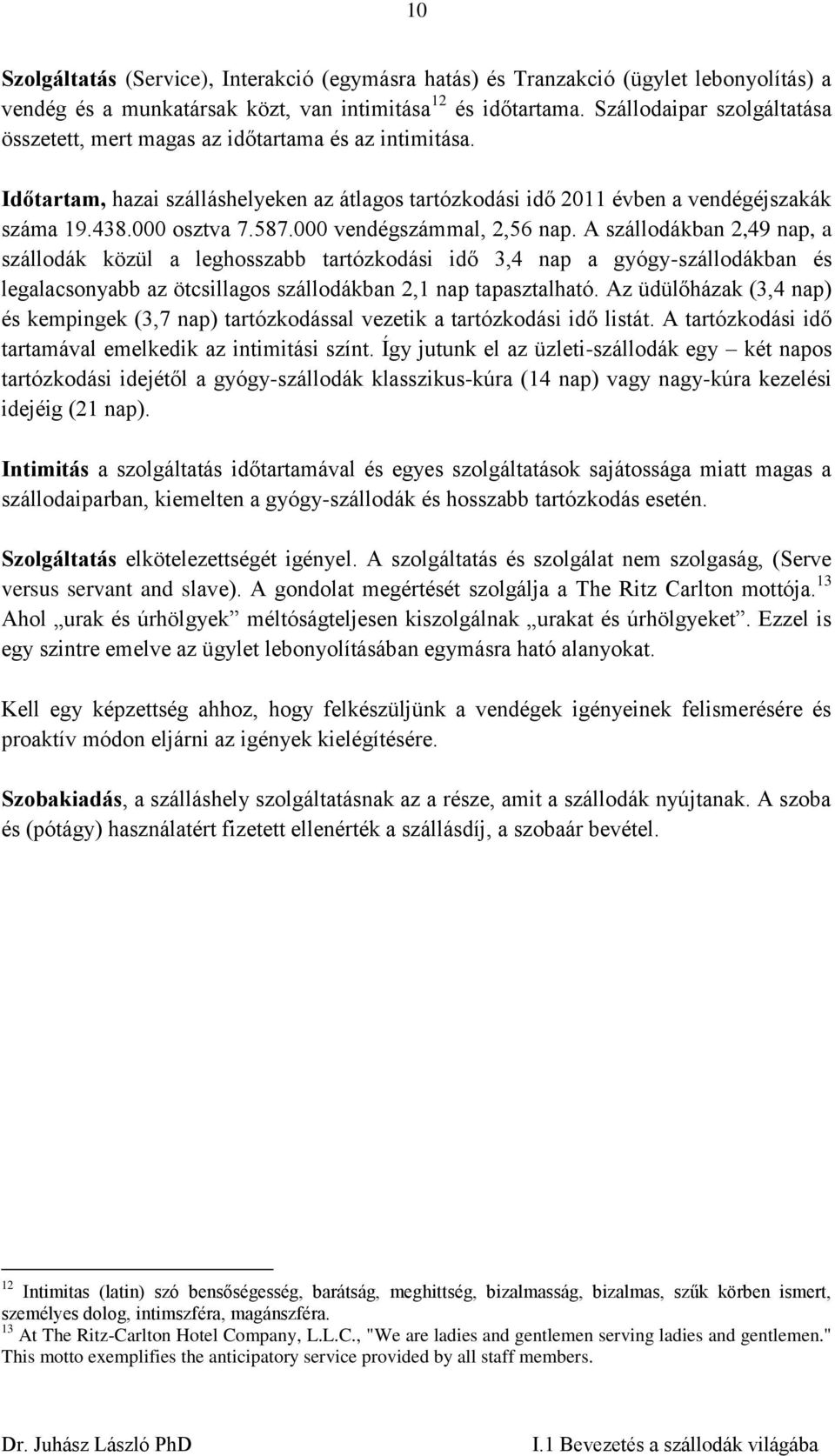 000 vendégszámmal, 2,56 nap. A szállodákban 2,49 nap, a szállodák közül a leghosszabb tartózkodási idő 3,4 nap a gyógy-szállodákban és legalacsonyabb az ötcsillagos szállodákban 2,1 nap tapasztalható.