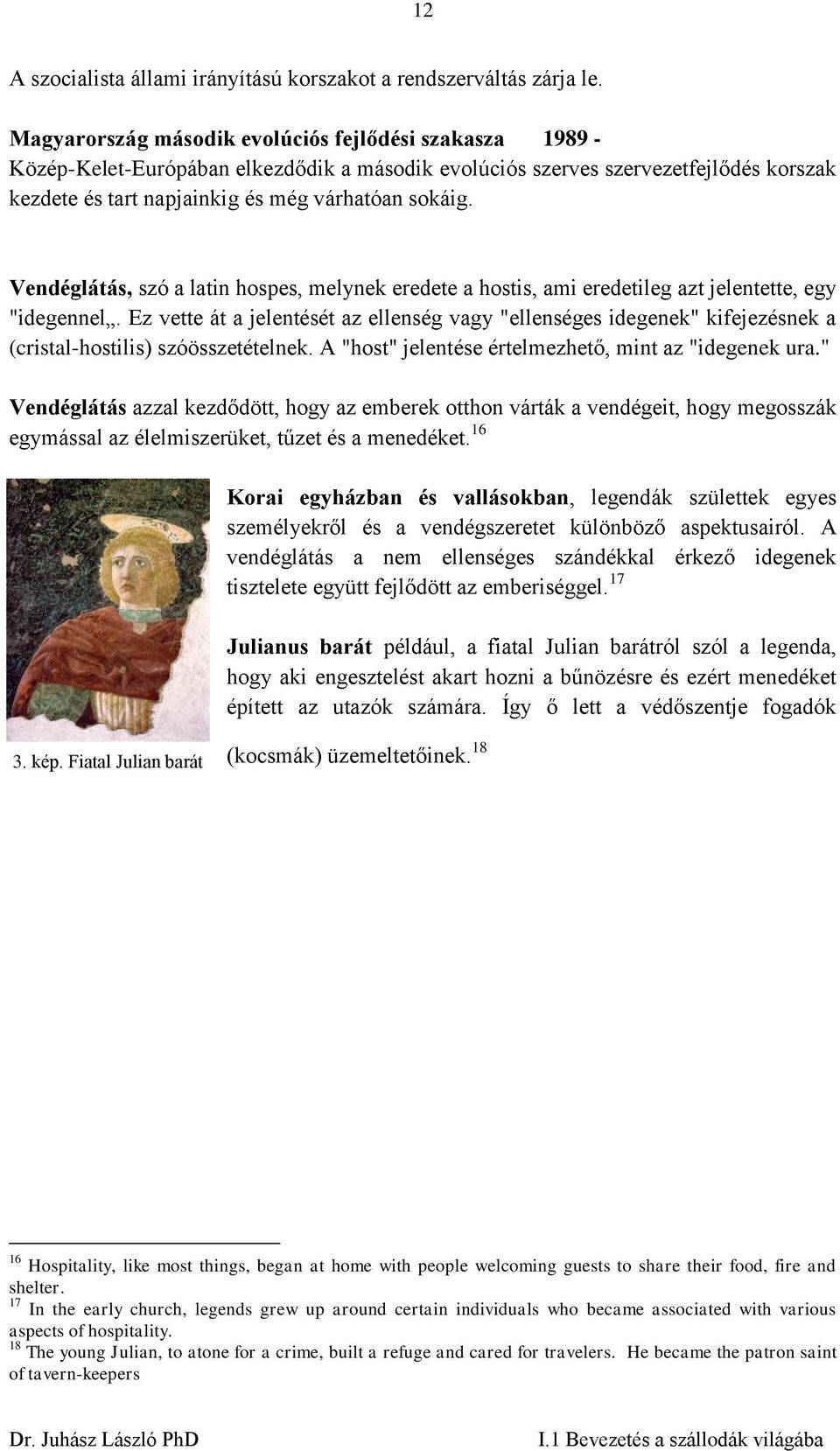 Vendéglátás, szó a latin hospes, melynek eredete a hostis, ami eredetileg azt jelentette, egy "idegennel.