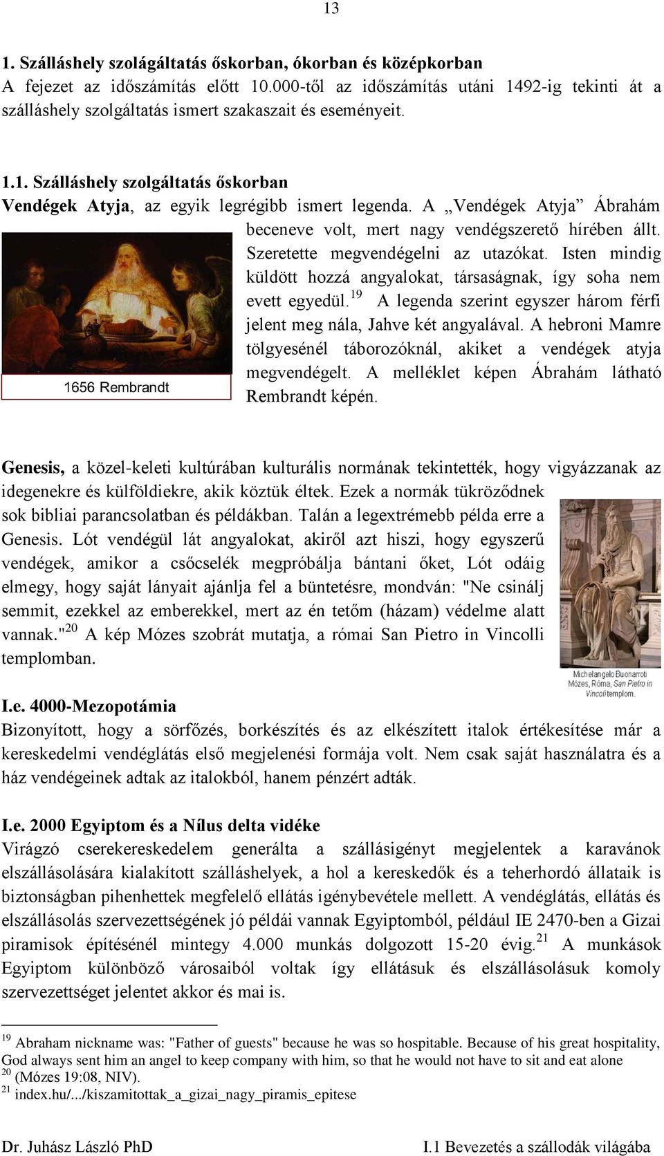 A Vendégek Atyja Ábrahám beceneve volt, mert nagy vendégszerető hírében állt. Szeretette megvendégelni az utazókat. Isten mindig küldött hozzá angyalokat, társaságnak, így soha nem evett egyedül.