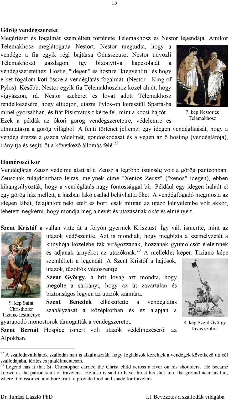 Hostis, "idegen" és hostire "kiegyenlíti" és hogy e két fogalom köti össze a vendéglátás fogalmát. (Nestor - King of Pylos). Később, Nestor egyik fia Télemakhoszhoz közel aludt, hogy vigyázzon, rá.