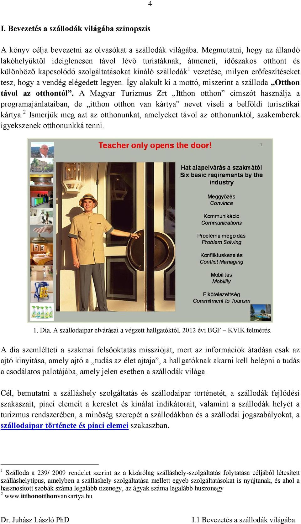 tesz, hogy a vendég elégedett legyen. Így alakult ki a mottó, miszerint a szálloda Otthon távol az otthontól.