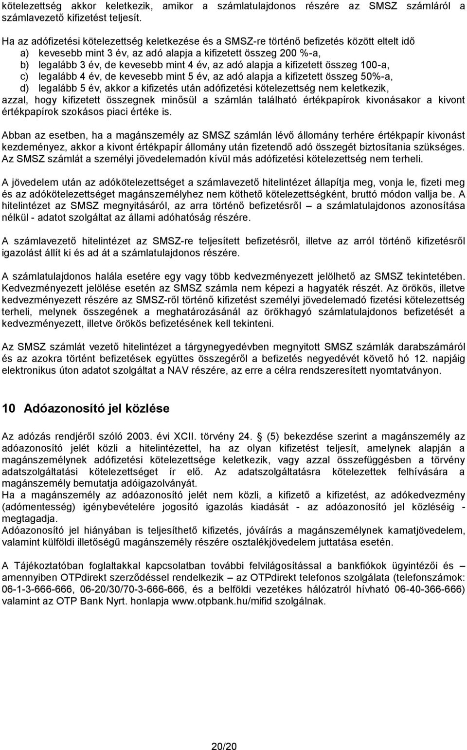 az adó alapja a kifizetett összeg 100-a, c) legalább 4 év, de kevesebb mint 5 év, az adó alapja a kifizetett összeg 50%-a, d) legalább 5 év, akkor a kifizetés után adófizetési kötelezettség nem