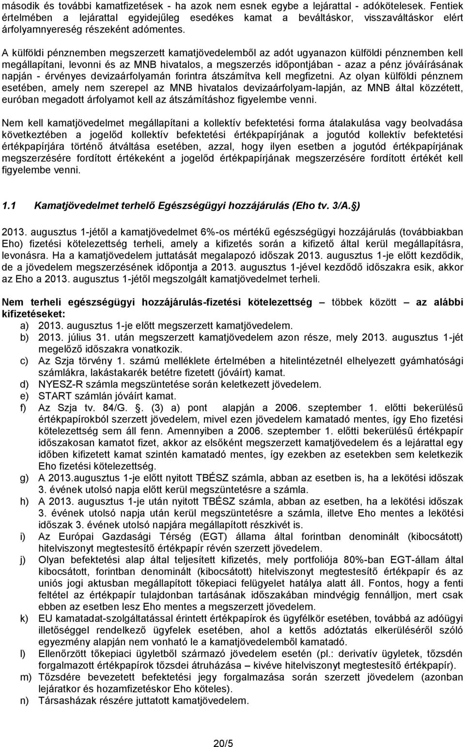 A külföldi pénznemben megszerzett kamatjövedelemből az adót ugyanazon külföldi pénznemben kell megállapítani, levonni és az MNB hivatalos, a megszerzés időpontjában - azaz a pénz jóváírásának napján