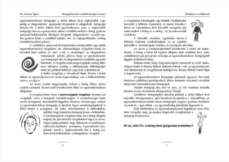Központi idegrendszeri zavarok esetén gyakran kíséri a szédülést fejfájás, arc- és végtagzsibbadás, esetleg eszméletvesztéses panasz.