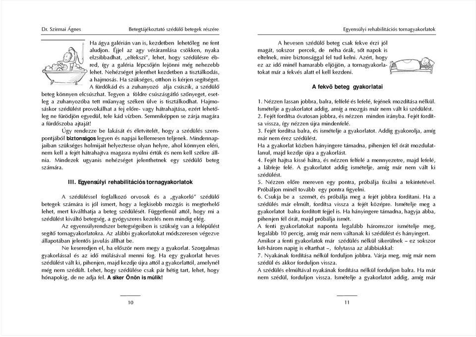 Nehézséget jelenthet kezdetben a tisztálkodás, a hajmosás. Ha szükséges, otthon is kérjen segítséget. A fürdõkád és a zuhanyozó alja csúszik, a szédülõ beteg könnyen elcsúszhat.