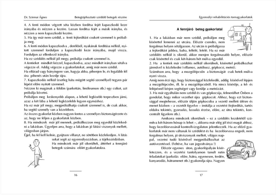 A fenti módon kapaszkodva, derékból, nyakának fordítása nélkül, nyitott szemmel forduljon a kapaszkodó keze irányába, majd vissza. Forduljon az ellenkezõ irányba.