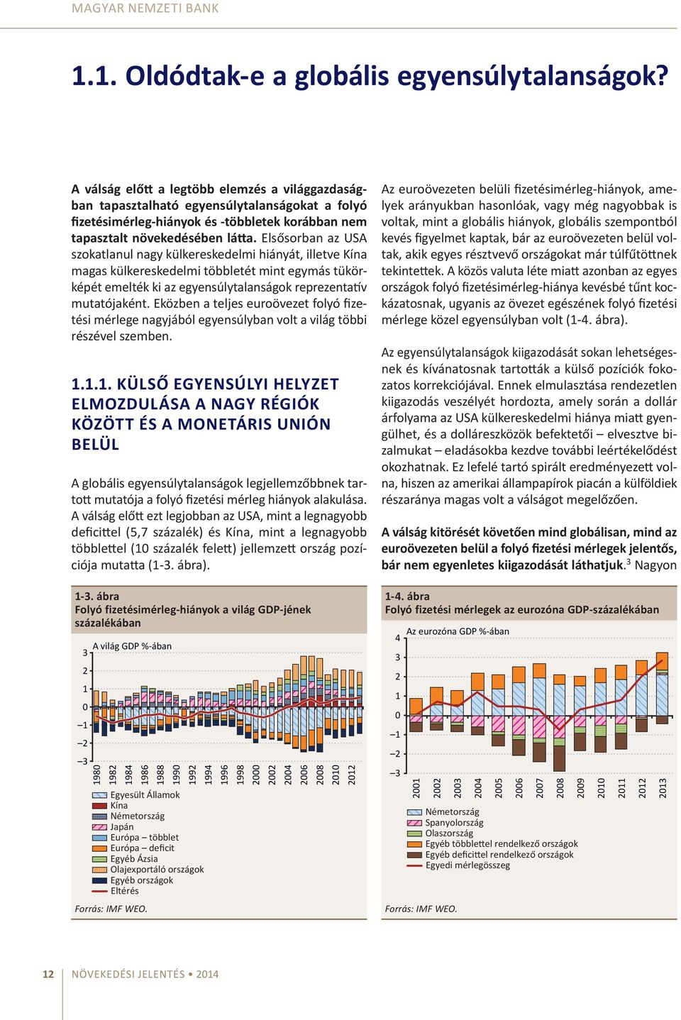 Elsősorban az USA szokatlanul nagy külkereskedelmi hiányát, illetve Kína magas külkereskedelmi többletét mint egymás tükörképét emelték ki az egyensúlytalanságok reprezentatív mutatójaként.