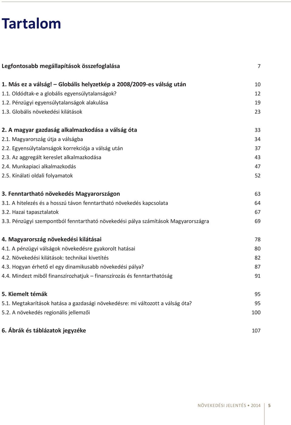 4. Munkapiaci alkalmazkodás 47 2.5. Kínálati oldali folyamatok 52 3. Fenntartható növekedés Magyarországon 63 3.1. A hitelezés és a hosszú távon fenntartható növekedés kapcsolata 64 3.2. Hazai tapasztalatok 67 3.