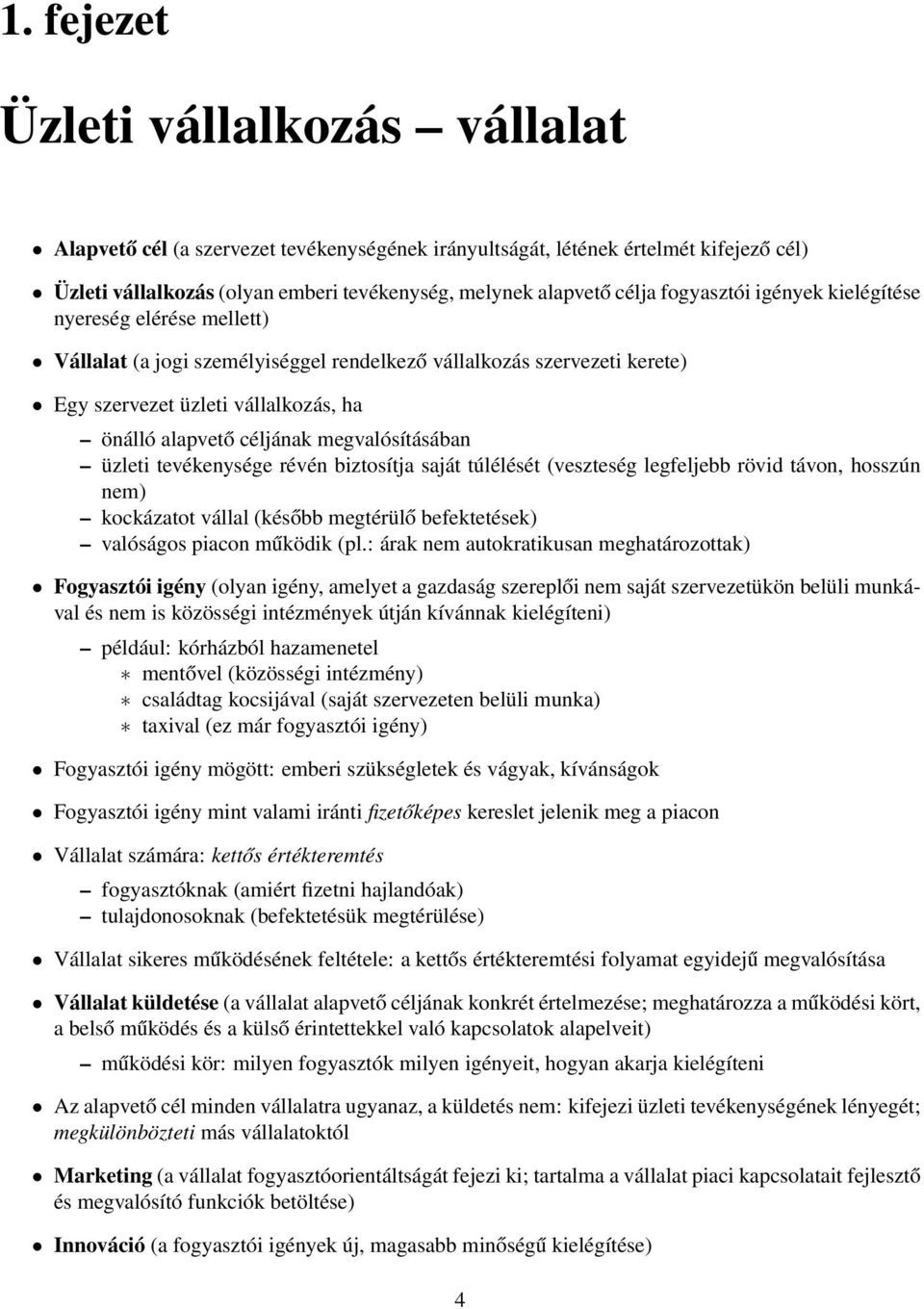 megvalósításában üzleti tevékenysége révén biztosítja saját túlélését (veszteség legfeljebb rövid távon, hosszún nem) kockázatot vállal (később megtérülő befektetések) valóságos piacon működik (pl.