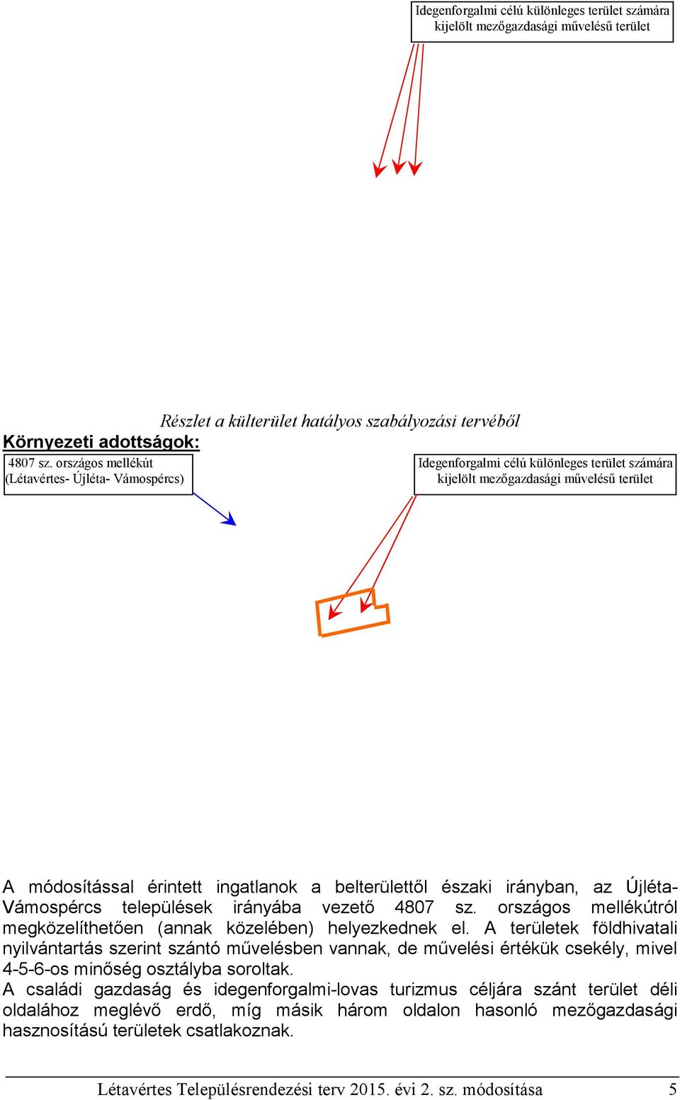 irányban, az Újléta- Vámospércs települések irányába vezető 4807 sz. országos mellékútról megközelíthetően (annak közelében) helyezkednek el.