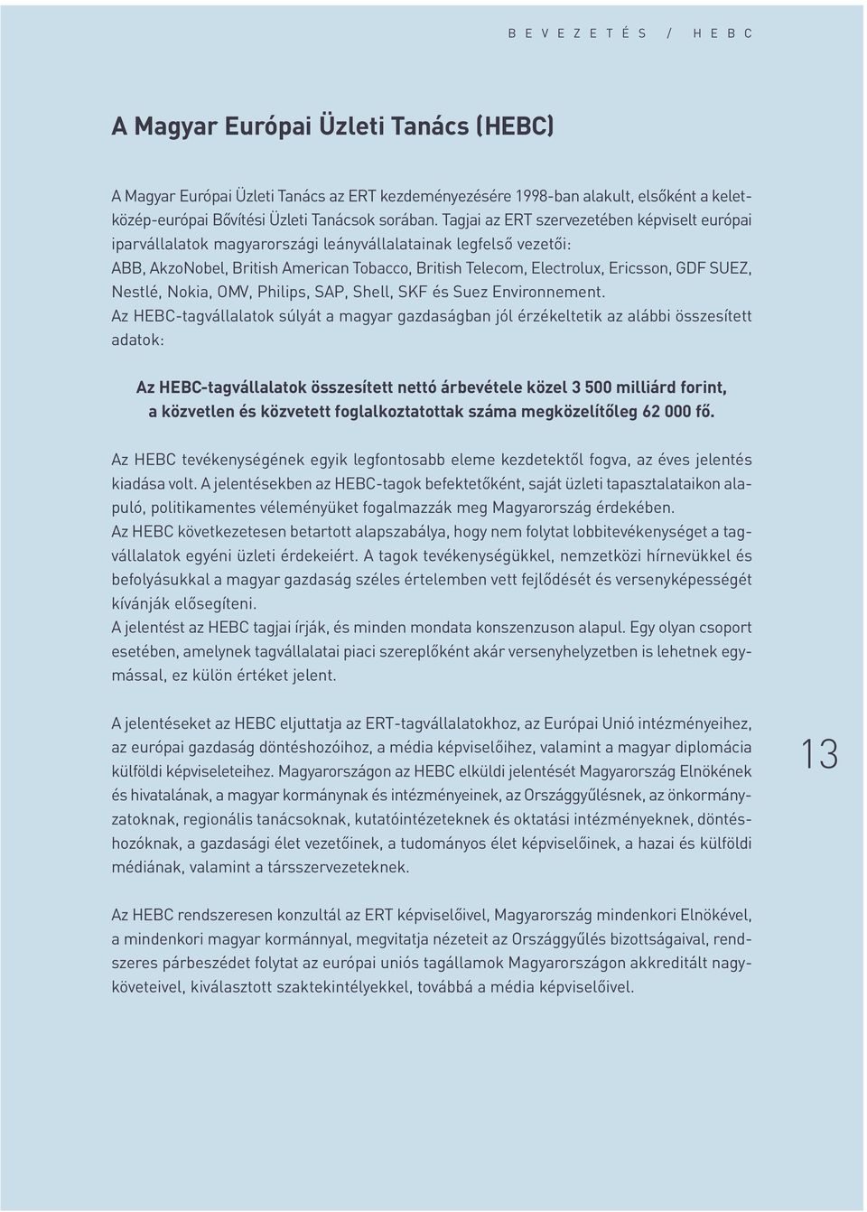 Tagjai az ERT szervezetében képviselt európai iparvállalatok magyarországi leányvállalatainak legfelsô vezetôi: ABB, AkzoNobel, British American Tobacco, British Telecom, Electrolux, Ericsson, GDF