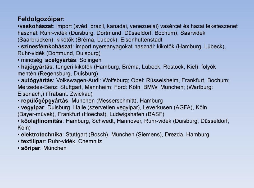 kikötők (Hamburg, Bréma, Lübeck, Rostock, Kiel), folyók mentén (Regensburg, Duisburg) autógyártás: Volkswagen-Audi: Wolfsburg; Opel: Rüsselsheim, Frankfurt, Bochum; Merzedes-Benz: Stuttgart,