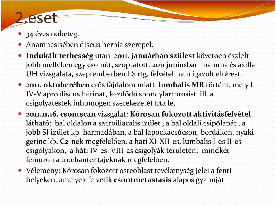 októberében erős fájdalom miatt lumbalis MR történt, mely L IV-V apró discusherinát, kezdődő spondylarthrosist ill. a csigolyatestek inhomogenszerekezetétírta le. 2011.11.16.