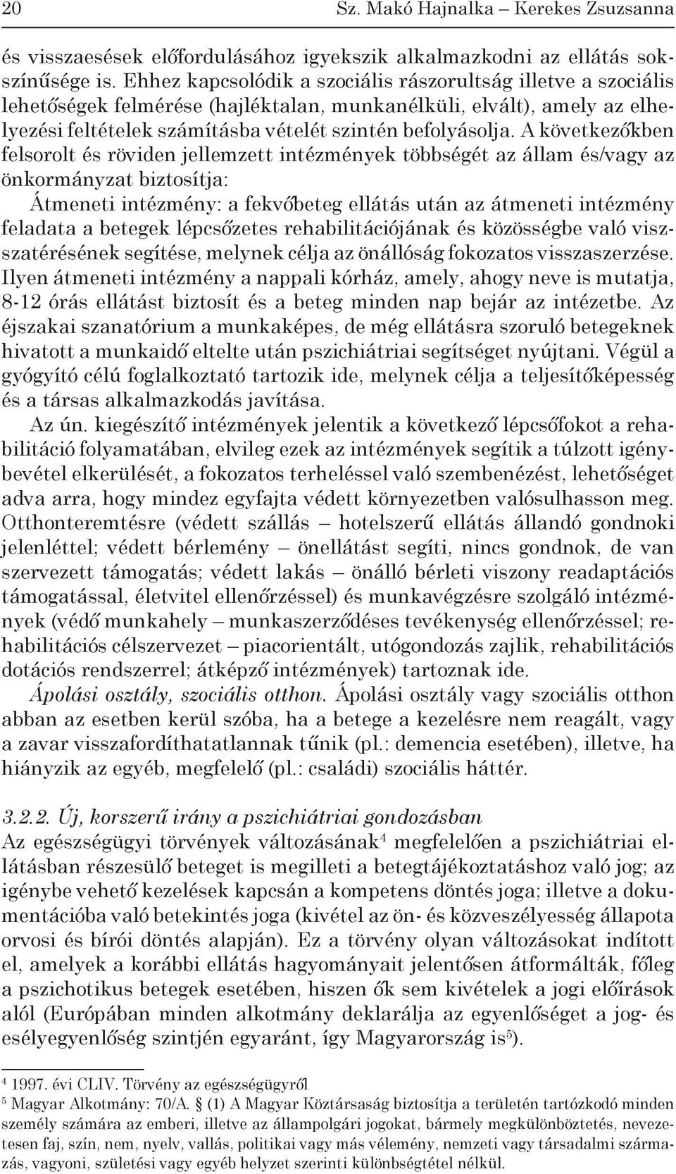 A következőkben felsorolt és röviden jellemzett intézmények többségét az állam és/vagy az önkormányzat biztosítja: Átmeneti intézmény: a fekvőbeteg ellátás után az átmeneti intézmény feladata a