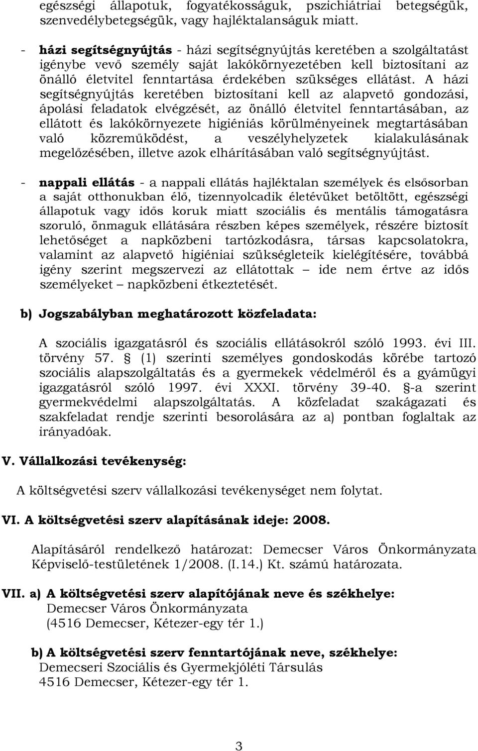 A házi segítségnyújtás keretében biztosítani kell az alapvető gondozási, ápolási feladatok elvégzését, az önálló életvitel fenntartásában, az ellátott és lakókörnyezete higiéniás körülményeinek