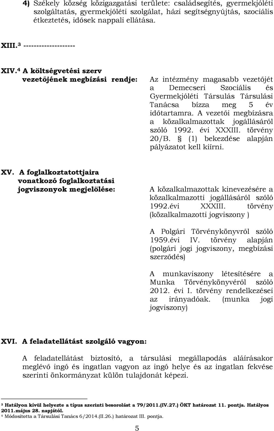 A vezetői megbízásra a közalkalmazottak jogállásáról szóló 1992. évi XXXIII. törvény 20/B. (1) bekezdése alapján pályázatot kell kiírni. XV.