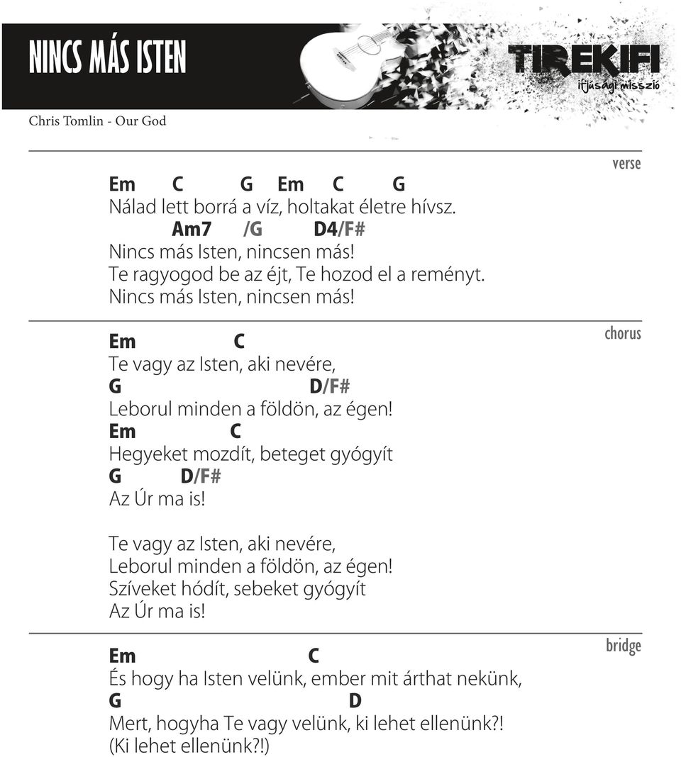 Em C Hegyeket mozdít, beteget gyógyít G D/F# Az Úr ma is! Te vagy az Isten, aki nevére, Leborul minden a földön, az égen!