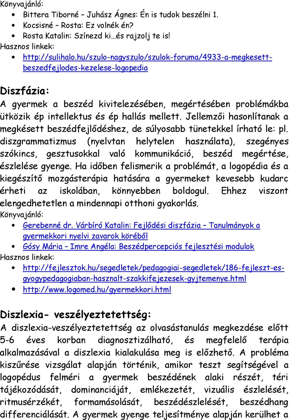 Jellemzői hasonlítanak a megkésett beszédfejlődéshez, de súlyosabb tünetekkel írható le: pl.