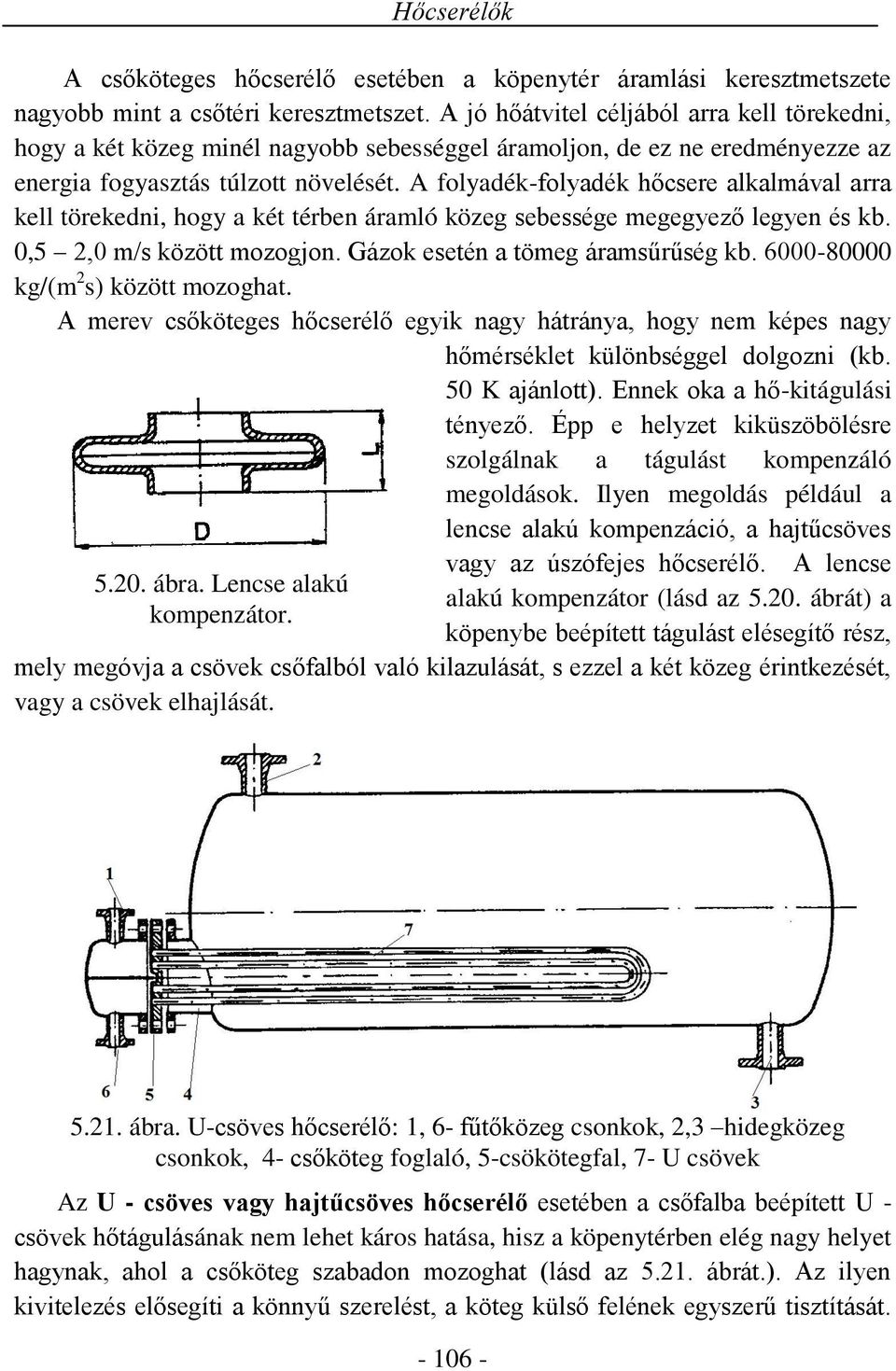 A folyadék-folyadék hőcsere alkalmával arra kell törekedni, hogy a két térben áramló közeg sebessége megegyező legyen és kb. 0,5 2,0 m/s között mozogjon. Gázok esetén a tömeg áramsűrűség kb.