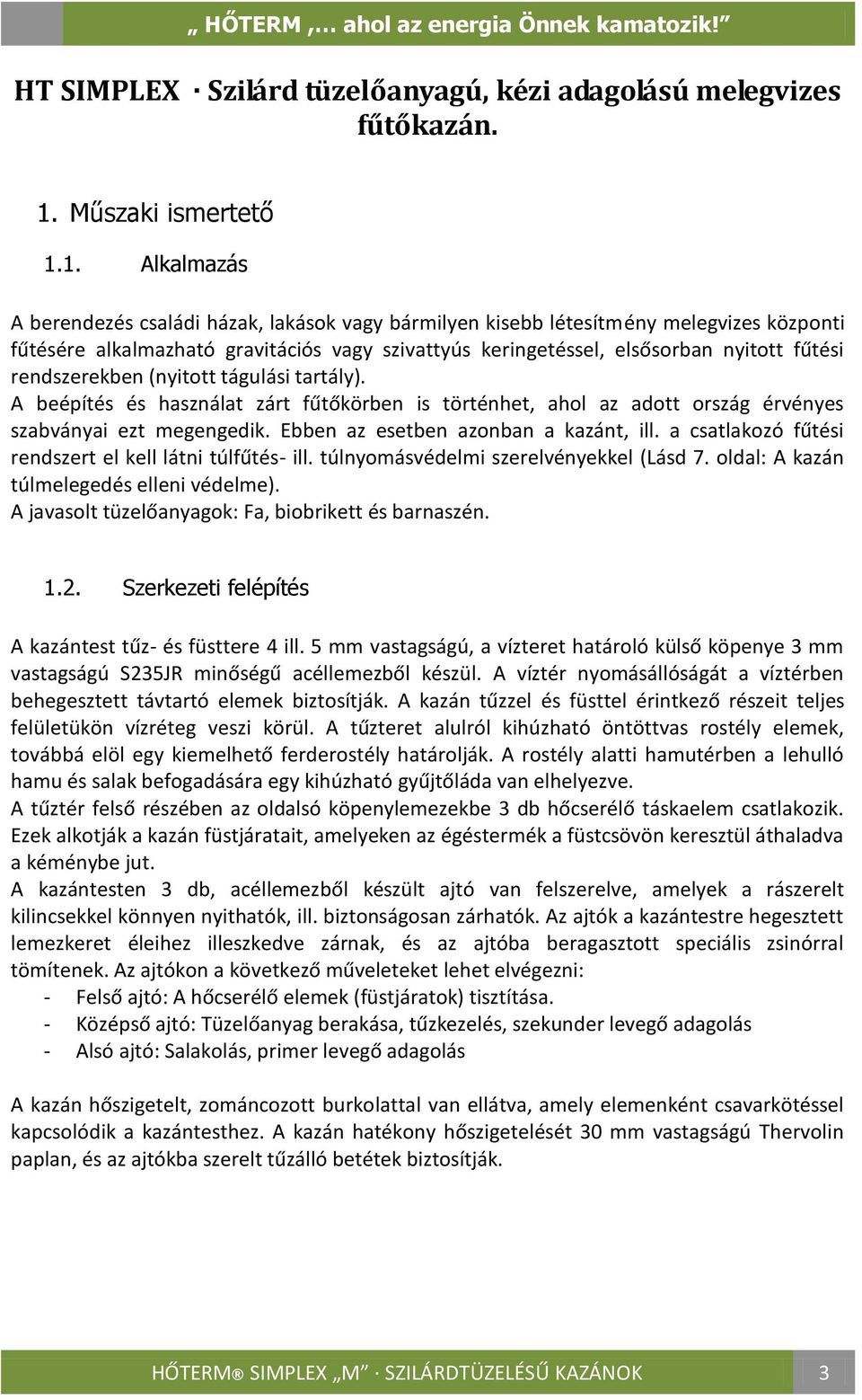 1. Alkalmazás A berendezés családi házak, lakások vagy bármilyen kisebb létesítmény melegvizes központi fűtésére alkalmazható gravitációs vagy szivattyús keringetéssel, elsősorban nyitott fűtési