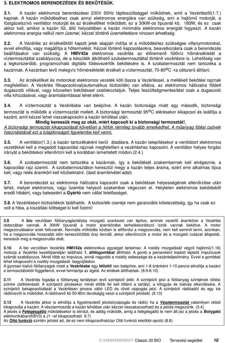 180W, és ez csak akkor kell, amikor a kazán fűt, álló helyzetében a kazán minimális elektromos energiát fogyaszt.