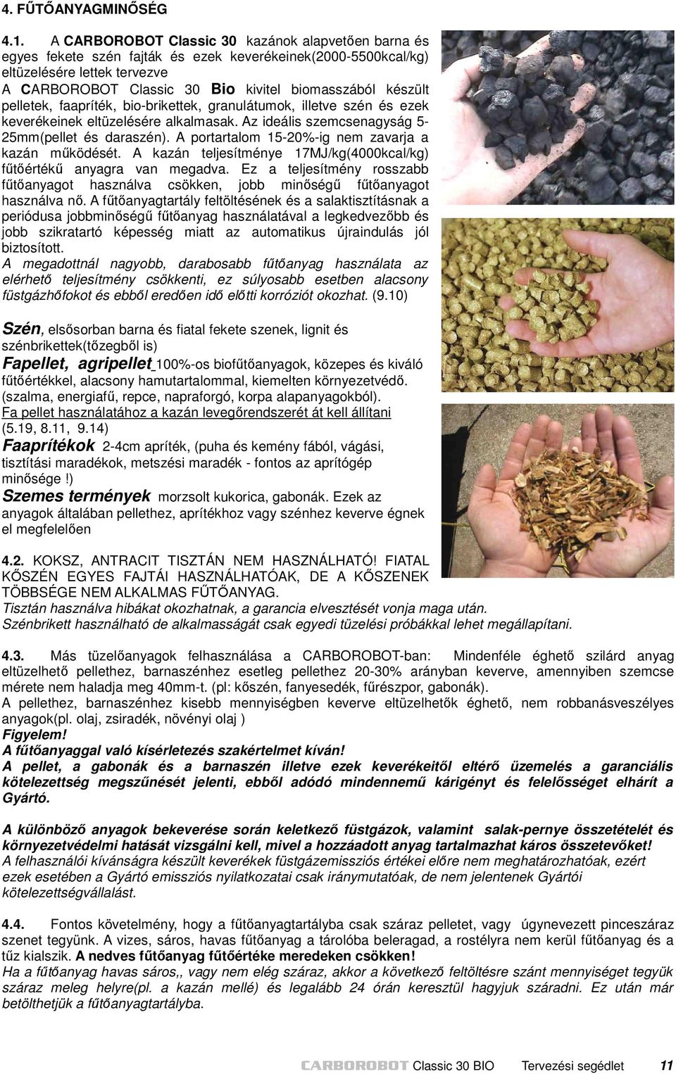 készült pelletek, faapríték, bio-brikettek, granulátumok, illetve szén és ezek keverékeinek eltüzelésére alkalmasak. Az ideális szemcsenagyság 5-25mm(pellet és daraszén).