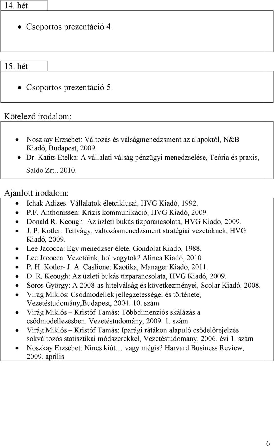 Anthonissen: Krízis kommunikáció, HVG Kiadó, 2009. Donald R. Keough: Az üzleti bukás tízparancsolata, HVG Kiadó, 2009. J. P.