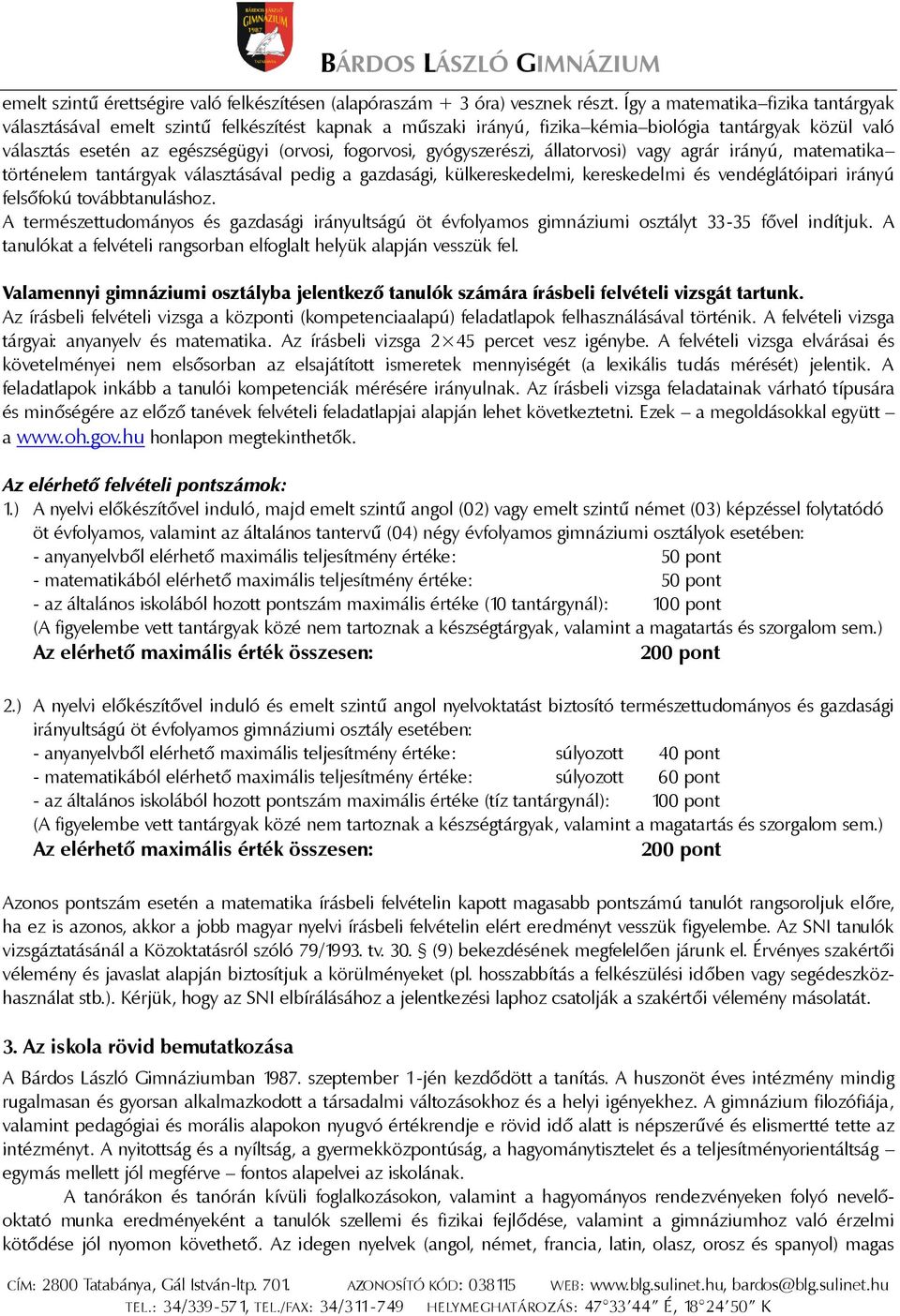 gyógyszerészi, állatorvosi) vagy agrár irányú, matematika történelem tantárgyak választásával pedig a gazdasági, külkereskedelmi, kereskedelmi és vendéglátóipari irányú felsőfokú továbbtanuláshoz.